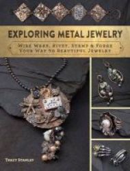 Exploring Metal Jewelry - Wire Wrap Rivet Stamp & Forge Your Way To Beautiful Jewelry Paperback