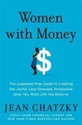 Women With Money : The Judgment-free Guide To Creating The Joyful Less Stressed Purposeful And Yes Rich Life You Deserve