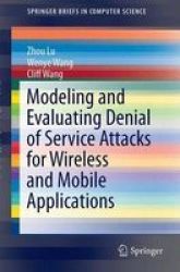 Modeling And Evaluating Denial Of Service Attacks For Wireless And Mobile Applications Paperback 1ST Ed. 2015