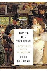 How To Be A Victorian - A Dawn-to-dusk Guide To Victorian Life