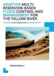 Adaptive Multi-reservoir-based Flood Control And Management For The Yellow River - Towards A Next Generation Software System - Unesco-ihe Phd Thesis Paperback