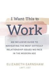 I Want This To Work - An Inclusive Guide To Navigating The Most Difficult Relationship Issues We Face In The Modern Age Hardcover