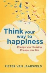 Think Your Way To Happiness - Change Your Thinking Change Your Life Paperback
