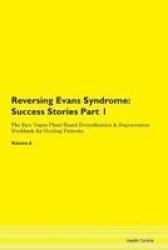 Reversing Evans Syndrome - Success Stories Part 1 The Raw Vegan Plant-based Detoxification & Regeneration Workbook For Healing Patients. Volume 6 Paperback