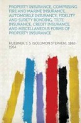 Property Insurance Comprising Fire And Marine Insurance Automobile Insurance Fidelity And Surety Bonding Tilte Insurance Credit Insurance And Mi paperback