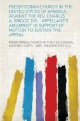 Presbyterian Church In The United States Of America Against The Rev. Charles A. Briggs D.d. - Appellant's Argument In Support Of Motion To Sustain Th paperback