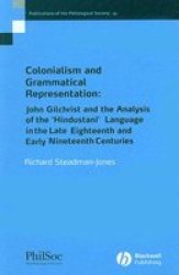 Colonialism and Grammatical Representation: John Gilchrist and the Analysis of the Hindustani Language in the late Eighteenth and Early Nineteenth Centuries Publications of the Philological Society