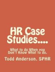 Hr Case Studies.... - What To Do When You Don& 39 T Know What To Do. Paperback