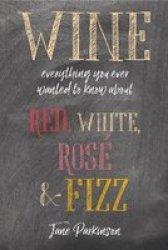 Wine - Everything You Ever Wanted To Know About Red White Rose & Fizz Hardcover