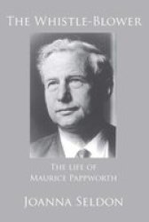 The Whistle Blower - The Life Of Maurice Pappworth: The Story Of One Man& 39 S Battle Against The Medical Establishment Paperback