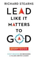Lead Like It Matters To God Study Guide - Eight Sessions On Becoming A Values-driven Leader Paperback