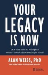 Your Legacy Is Now - Life Is Not A Search For Meaning From Others -- It& 39 S The Creation Of Meaning For Yourself Hardcover