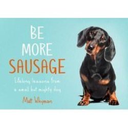 Be More Sausage - Lifelong Lessons From A Small But Mighty Dog Hardcover