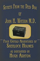 Secrets From The Deed Box Of John H. Watson M.d.: Four Untold Adventures Of Sherlock Holmes
