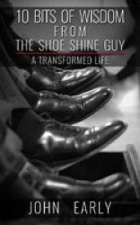 10 Bits Of Wisdom From The Shoe Shine Guy - A Transformed Life Paperback