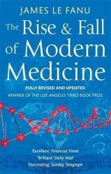 The Rise And Fall Of Modern Medicine. James Le Fanu