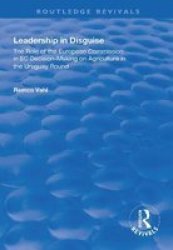 Leadership In Disguise - Role Of The European Commission In Ec Decision-making On Agriculture In The Uruguay Round Hardcover