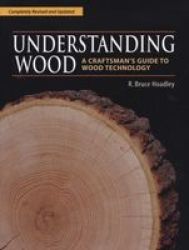 Understanding Wood - A Craftsman& 39 S Guide To Wood Technology Hardcover 2ND Revised Edition