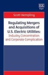 Regulating Mergers And Acquisitions Of U.s. Electric Utilities: Industry Concentration And Corporate Complication Hardcover