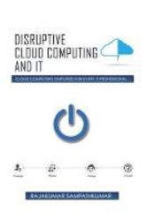 Disruptive Cloud Computing And It - Cloud Computing Simplified For Every It Professional Paperback