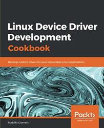 Linux Device Driver Development Cookbook: Develop Custom Drivers For Your Embedded Linux Applications