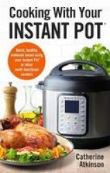 Cooking With Your Instant Pot - Quick Healthy Midweek Meals Using Your Instant Pot Or Other Multi-functional Cookers Paperback