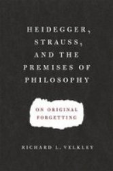 Heidegger Strauss And The Premises Of Philosophy: On Original Forgetting