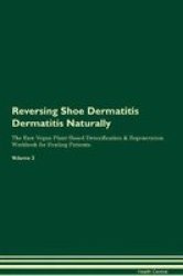 Reversing Shoe Dermatitis Dermatitis Naturally The Raw Vegan Plant-based Detoxification & Regeneration Workbook For Healing Patients. Volume 2 Paperback