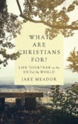 What Are Christians For? - Life Together At The End Of The World Hardcover