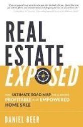 Real Estate Exposed - The Ultimate Road Map To A More Profitable And Empowered Home Paperback