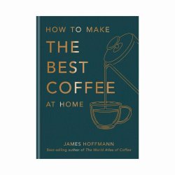 How To Make The Best Coffee At Home - The Sunday Times Bestseller Hardcover
