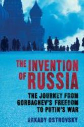 The Invention Of Russia - The Journey From Gorbachev&#39 S Freedom To Putin&#39 S War Hardcover