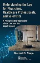 Understanding The Law For Physicians Healthcare Professionals And Scientists - A Primer On The Operations Of The Law And The Legal System Hardcover