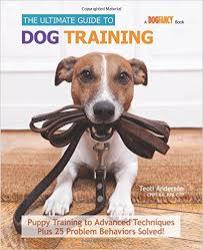 The Ultimate Guide To Dog Training - Puppy Training To Advanced Techniques Plus