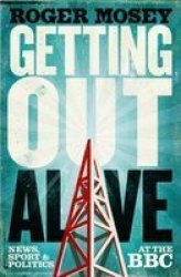Getting Out Alive - News Sport And Politics At The Bbc Hardcover