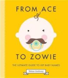 From Ace To Zowie - The Ultimate Guide To Hip Baby Names Hardcover