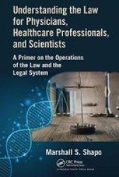 Understanding The Law For Physicians Healthcare Professionals And Scientists - A Primer On The Operations Of The Law And The Legal System Paperback