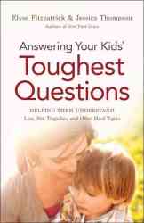 Answering Your Kids' Toughest Questions: Helping Them Understand Loss Sin Tragedies And Other Hard Topics