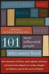 The 101 Most Influential People Who Never Lived - How Characters Of Fiction Myth Legends Television And Movies Have Shaped Our Society Changed Our Behavior And Set The Course Of History Paperback
