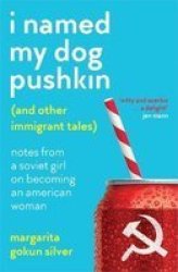 I Named My Dog Pushkin And Other Immigrant Tales - Notes From A Soviet Girl On Becoming An American Woman Paperback