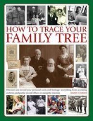 How To Trace Your Family Tree: Discover And Record Your Personal Roots And Heritage: Everything From Accessing Archives And Public Record Offices To Using The Internet