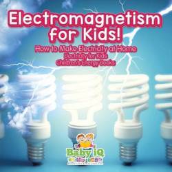 Electromagnetism For Kids How To Make Electricity At Home - Electricity For Kids - Children's Energy Books