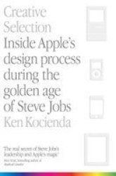 Creative Selection : Inside Apple's Design Process During The Golden Age Of Steve Jobs