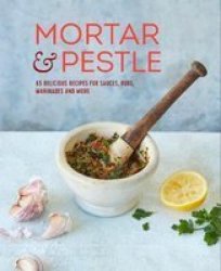 Mortar & Pestle - 65 Delicious Recipes For Sauces Rubs Marinades And More Hardcover