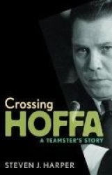 Crossing Hoffa - A Teamster& 39 S Story Paperback