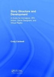 Story Structure And Development - A Guide For Animators Vfx Artists Game Designers And Virtual Reality Hardcover