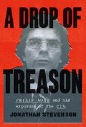 A Drop Of Treason - Philip Agee And His Exposure Of The Cia Hardcover