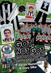 Got Not Got: Newcastle United - The Lost World Of Newcastle United Hardcover