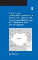 Aspects of Independent Romania's Economic History with Particular Reference to Transition for EU Accession Modern Economic and Social History