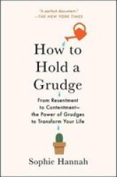 How To Hold A Grudge - From Resentment To Contentment--the Power Of Grudges To Transform Your Life Paperback